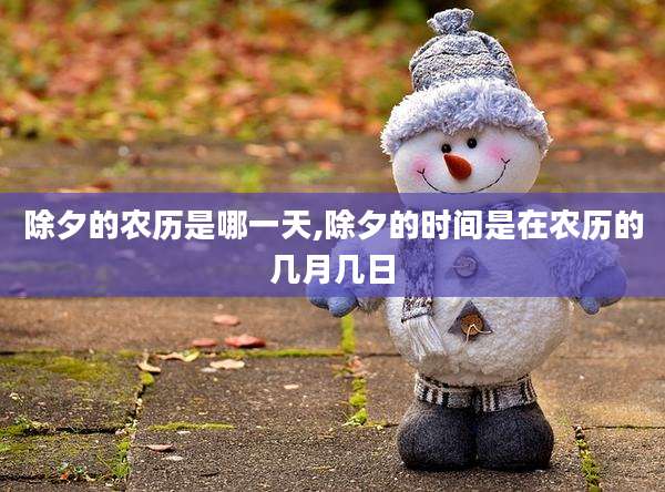 除夕的农历是哪一天,除夕的时间是在农历的几月几日