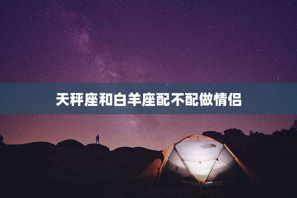 天秤座和白羊座配不配做情侣