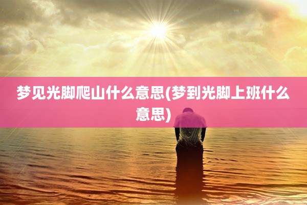 梦见光脚爬山什么意思(梦到光脚上班什么意思)