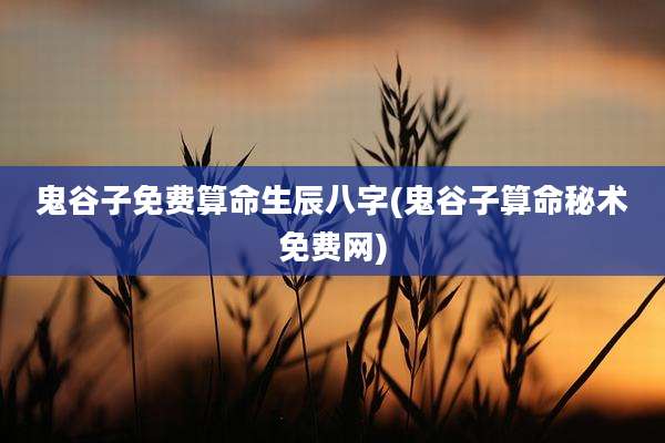 鬼谷子免费算命生辰八字(鬼谷子算命秘术免费网)