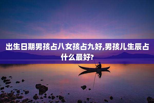 出生日期男孩占八女孩占九好,男孩儿生辰占什么最好?