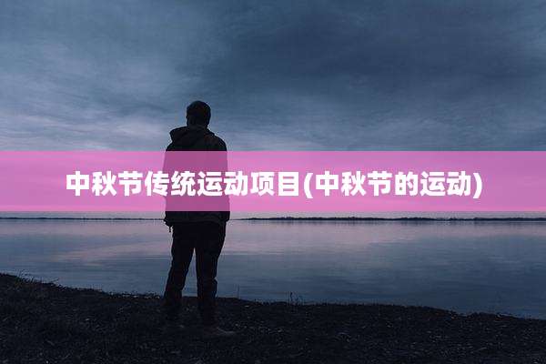 中秋节传统运动项目(中秋节的运动)