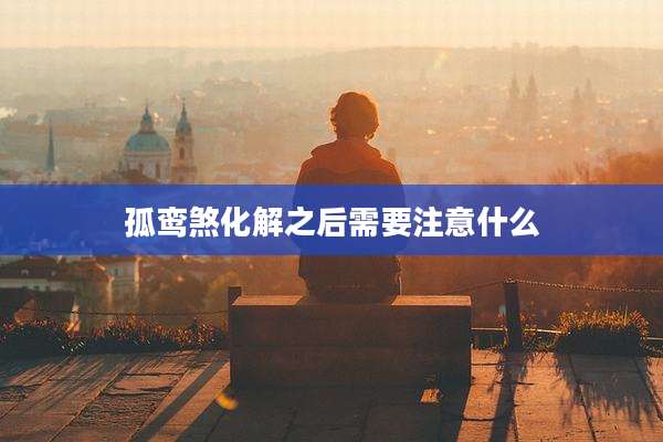 孤鸾煞化解之后需要注意什么