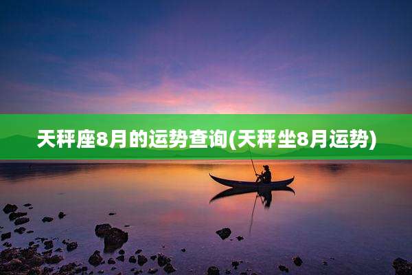 天秤座8月的运势查询(天秤坐8月运势)