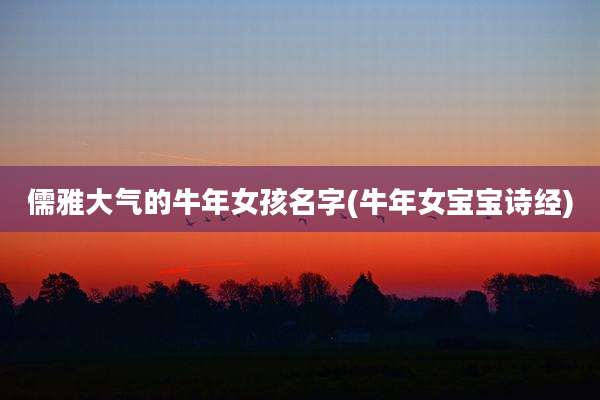 儒雅大气的牛年女孩名字(牛年女宝宝诗经)