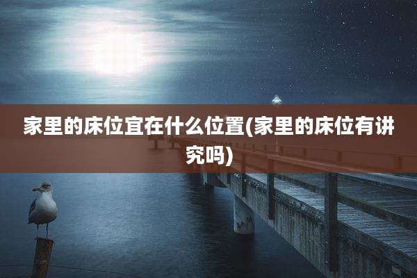 家里的床位宜在什么位置(家里的床位有讲究吗)