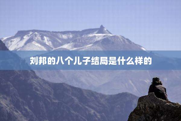 刘邦的八个儿子结局是什么样的