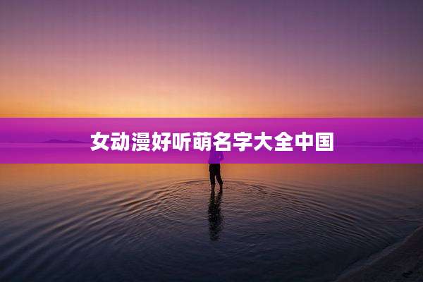 女动漫好听萌名字大全中国