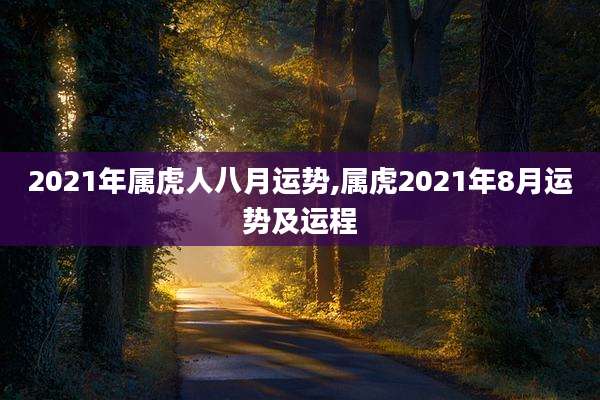 2021年属虎人八月运势,属虎2021年8月运势及运程