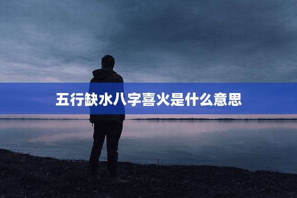 五行缺水八字喜火是什么意思