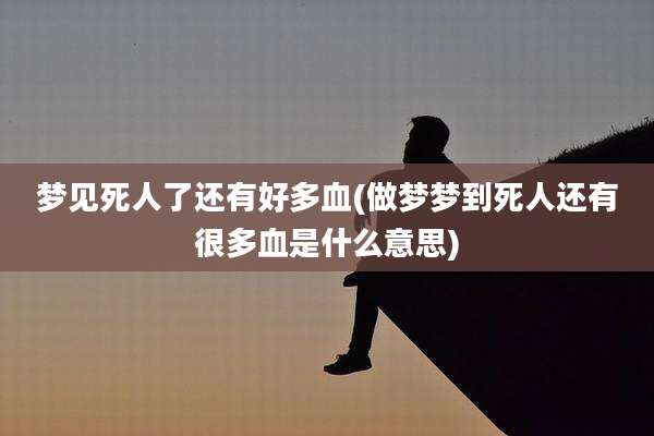 梦见死人了还有好多血(做梦梦到死人还有很多血是什么意思)