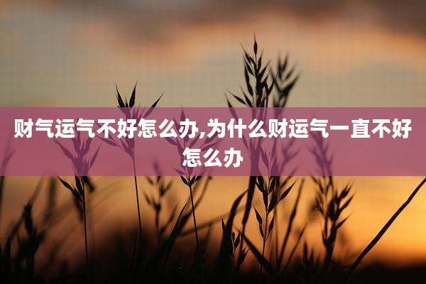 财气运气不好怎么办,为什么财运气一直不好怎么办