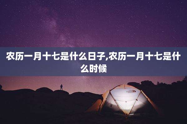 农历一月十七是什么日子,农历一月十七是什么时候