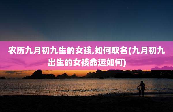 农历九月初九生的女孩,如何取名(九月初九出生的女孩命运如何)
