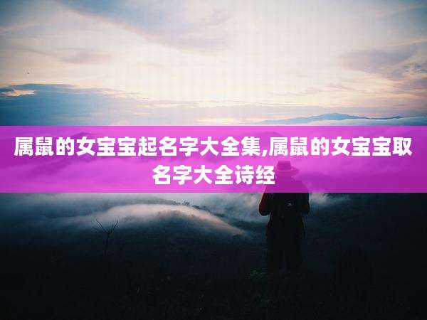 属鼠的女宝宝起名字大全集,属鼠的女宝宝取名字大全诗经