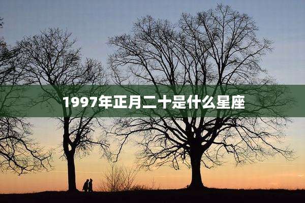1997年正月二十是什么星座