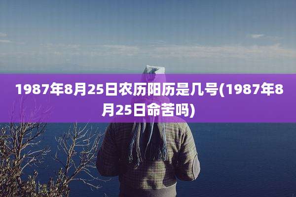 1987年8月25日农历阳历是几号(1987年8月25日命苦吗)