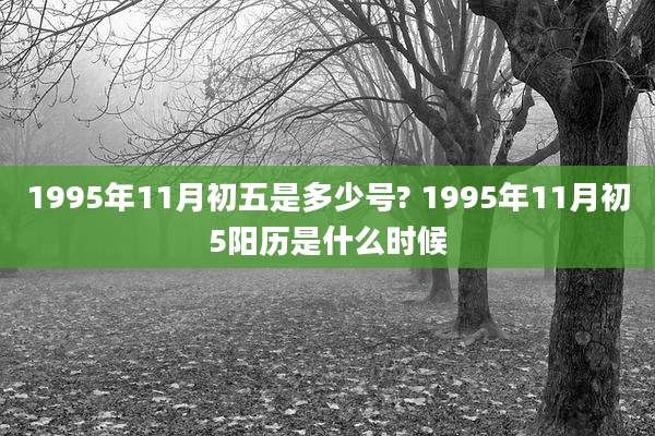 1995年11月初五是多少号? 1995年11月初5阳历是什么时候