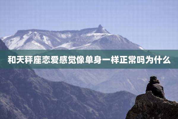 和天秤座恋爱感觉像单身一样正常吗为什么