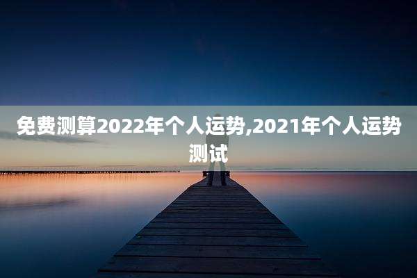 免费测算2022年个人运势,2021年个人运势测试