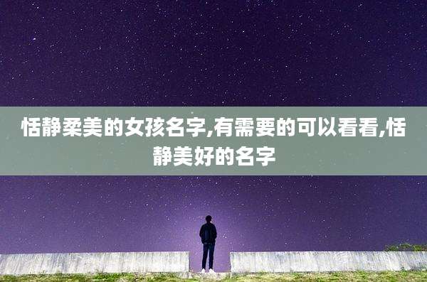 恬静柔美的女孩名字,有需要的可以看看,恬静美好的名字