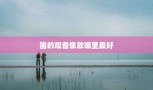 画的观音像放哪里最好