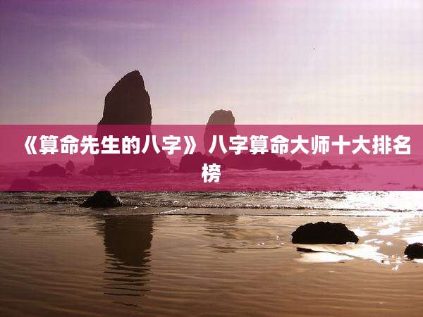 《算命先生的八字》 八字算命大师十大排名榜