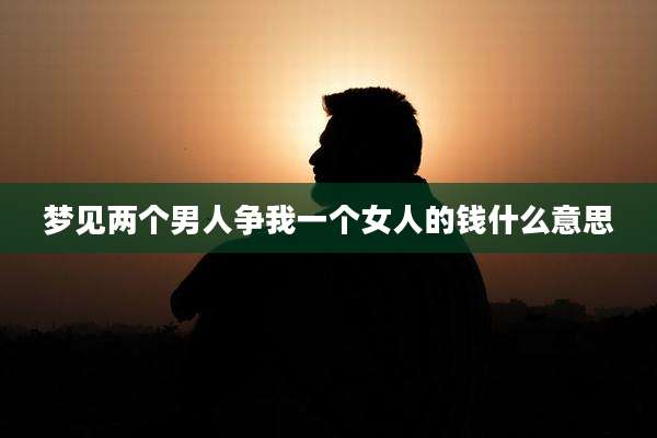 梦见两个男人争我一个女人的钱什么意思