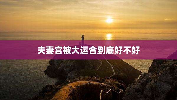 夫妻宫被大运合到底好不好