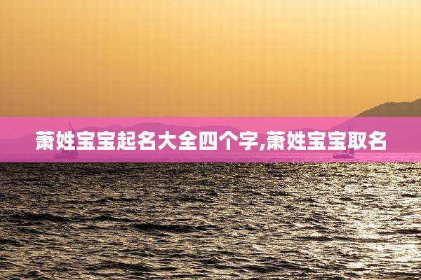 萧姓宝宝起名大全四个字,萧姓宝宝取名