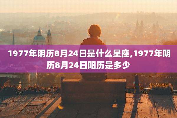 1977年阴历8月24日是什么星座,1977年阴历8月24日阳历是多少