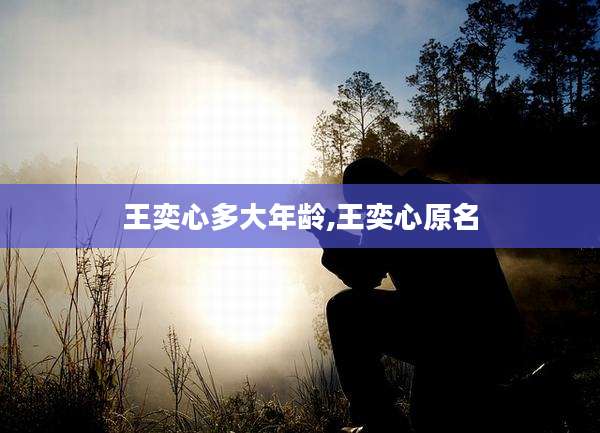 王奕心多大年龄,王奕心原名