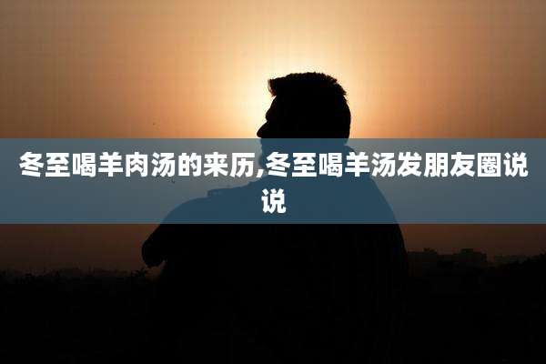 冬至喝羊肉汤的来历,冬至喝羊汤发朋友圈说说