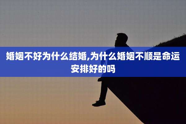 婚姻不好为什么结婚,为什么婚姻不顺是命运安排好的吗
