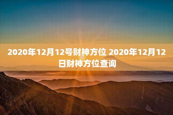 2020年12月12号财神方位 2020年12月12日财神方位查询