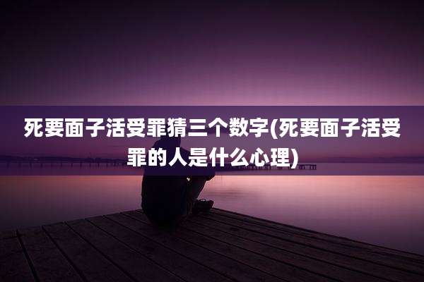 死要面子活受罪猜三个数字(死要面子活受罪的人是什么心理)
