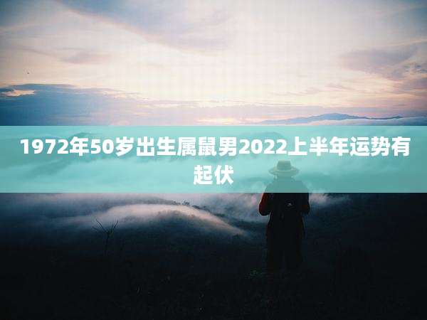 1972年50岁出生属鼠男2022上半年运势有起伏