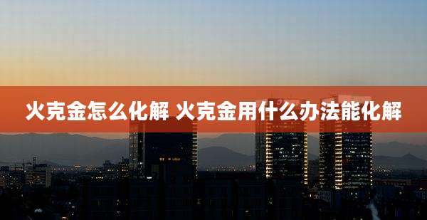 火克金怎么化解 火克金用什么办法能化解