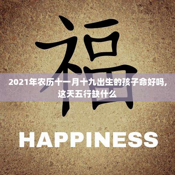 2021年农历十一月十九出生的孩子命好吗,这天五行缺什么