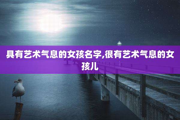 具有艺术气息的女孩名字,很有艺术气息的女孩儿