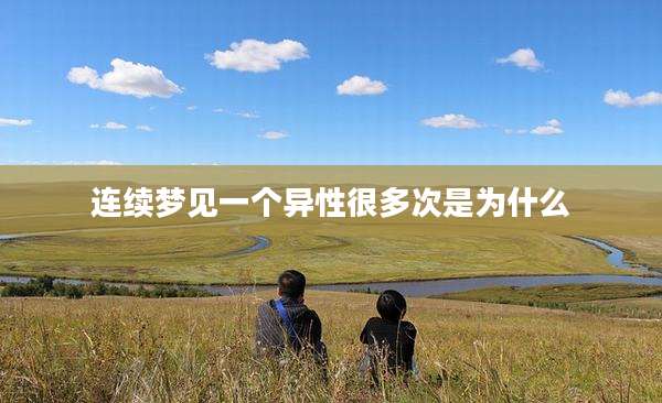 连续梦见一个异性很多次是为什么