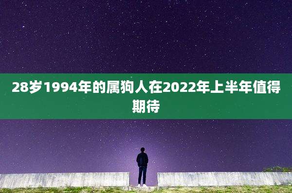 28岁1994年的属狗人在2022年上半年值得期待