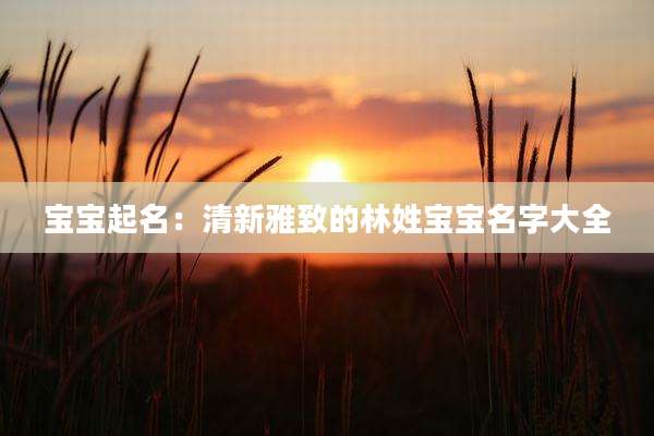 宝宝起名:清新雅致的林姓宝宝名字大全