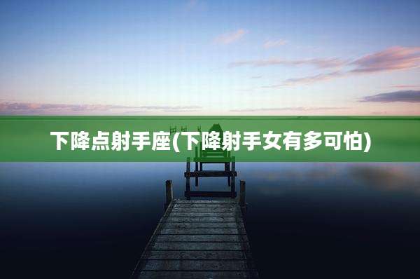 下降点射手座(下降射手女有多可怕)