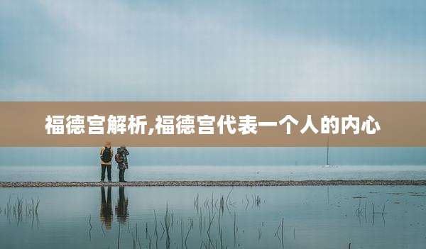 福德宫解析,福德宫代表一个人的内心