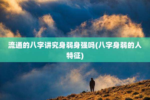 流通的八字讲究身弱身强吗(八字身弱的人特征)