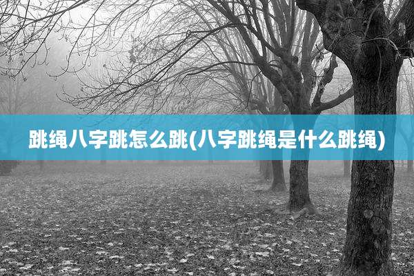 跳绳八字跳怎么跳(八字跳绳是什么跳绳)