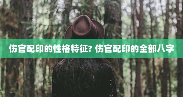 伤官配印的性格特征? 伤官配印的全部八字