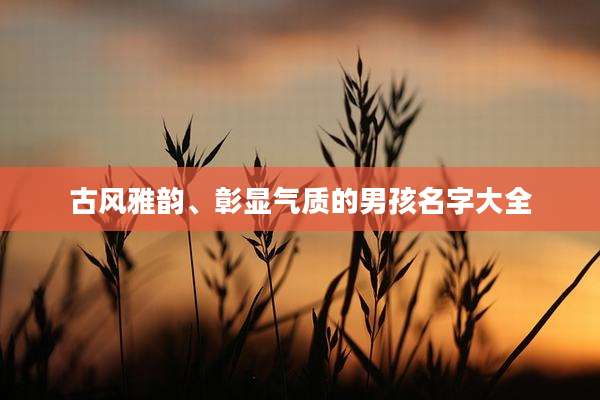 古风雅韵、彰显气质的男孩名字大全