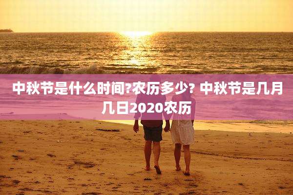 中秋节是什么时间?农历多少? 中秋节是几月几日2020农历